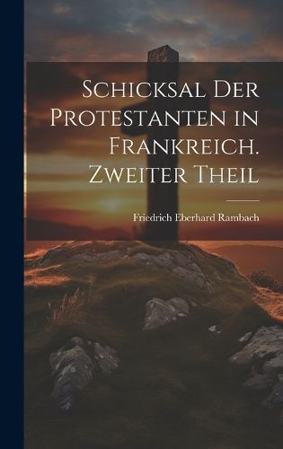 Schicksal der Protestanten in Frankreich. Zweiter Theil By Rambach