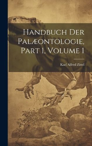 Handbuch Der Palæontologie, Part 1, volume 1 By Zittel 9781020331312