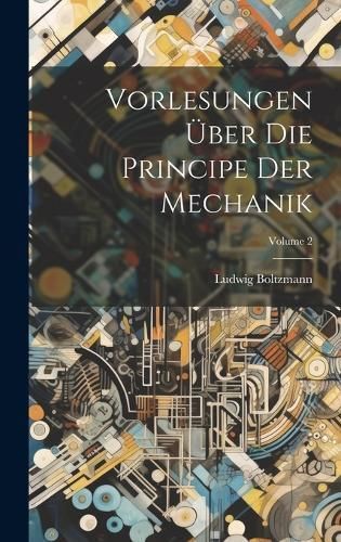 Vorlesungen Über Die Principe Der Mechanik; Volume 2 By Boltzmann