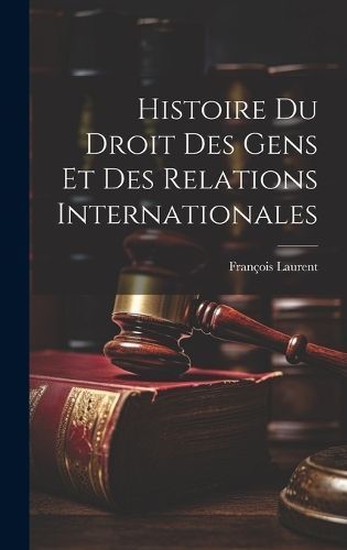Histoire Du Droit Des Gens Et Des Relations Internationales By Laurent