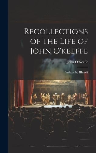 Recollections of the Life of John O'keeffe By O'Keeffe 9781020344084