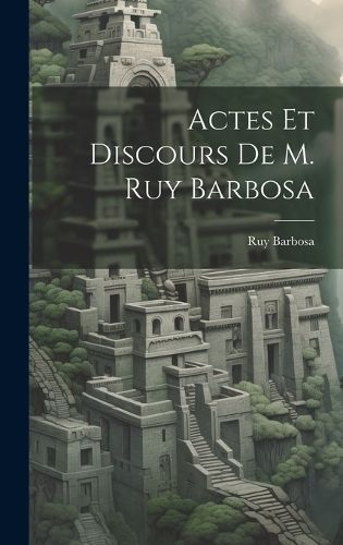 Actes Et Discours De M. Ruy Barbosa By Barbosa 9781020344800