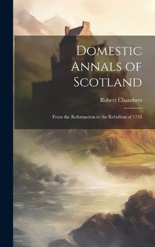 Domestic Annals of Scotland By Chambers 9781020345432 (Hardback)