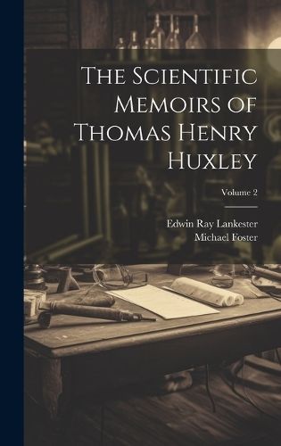 Scientific Memoirs of Thomas Henry Huxley; Volume 2 By Lankester