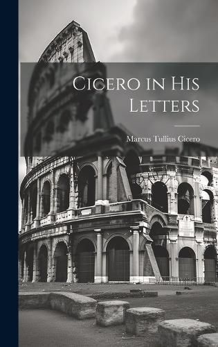 Cicero in His Letters By Cicero 9781020352010 (Hardback)