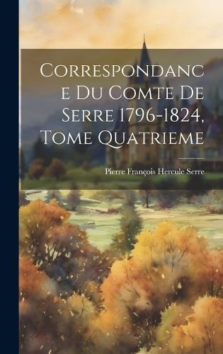 Correspondance du Comte de Serre 1796-1824, Tome Quatrieme (Hardback)