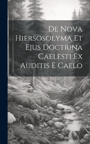 De Nova Hiersosolyma Et Ejus Doctrina Caelesti Ex Auditis E Caelo