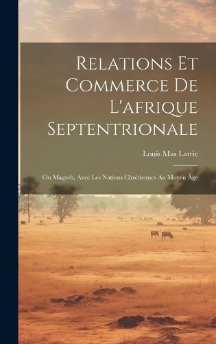 Relations Et Commerce De L'afrique Septentrionale By Latrie (Hardback)