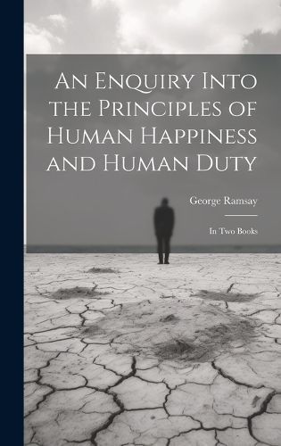 Enquiry Into the Principles of Human Happiness and Human Duty