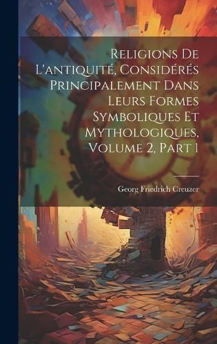 Religions De L'antiquité, Considérés Principalement Dans Leurs Formes Symboliques Et Mythologiques, Volume 2, part 1