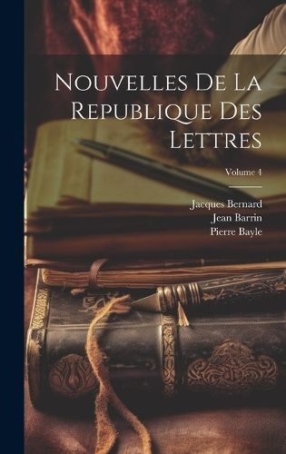 Nouvelles De La Republique Des Lettres; Volume 4 By Bayle (Hardback)