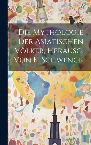 Mythologie der asiatischen Völker, Herausg. von K. Schwenck
