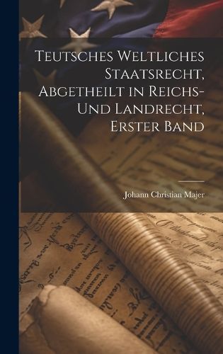 Teutsches weltliches Staatsrecht, abgetheilt in Reichs- und Landrecht, Erster Band