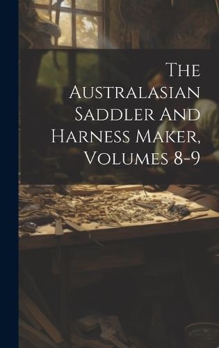 Australasian Saddler And Harness Maker, Volumes 8-9 By Anonymous