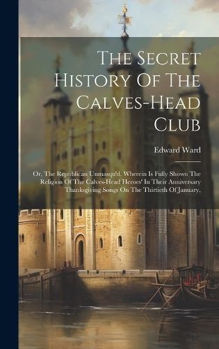 The Secret History Of The Calves-Head Club By Edward Ward (Hardback)