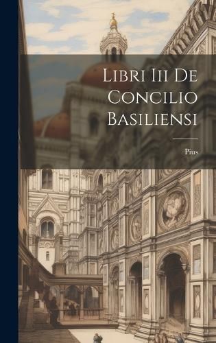 Libri Iii De Concilio Basiliensi By II ) 9781020434297 (Hardback)