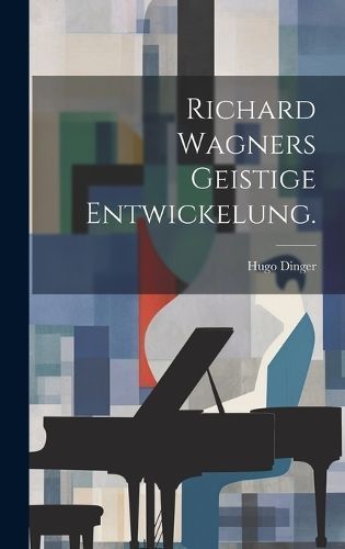 Richard Wagners geistige Entwickelung. By Dinger 9781020434419