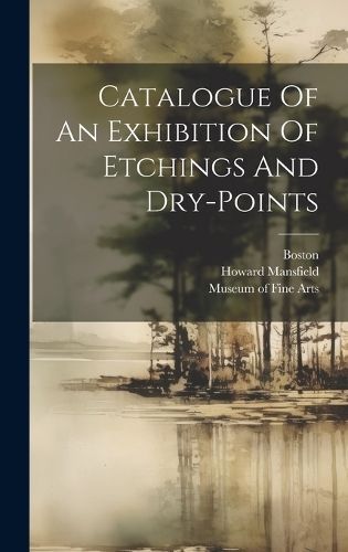 Catalogue Of An Exhibition Of Etchings And Dry-Points 9781020436000