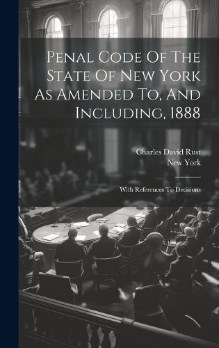 Penal Code Of The State Of New York As Amended To, And Including, 1888