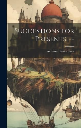 Suggestions for Presents. -- By Ambrose Kent & Sons 9781020482908