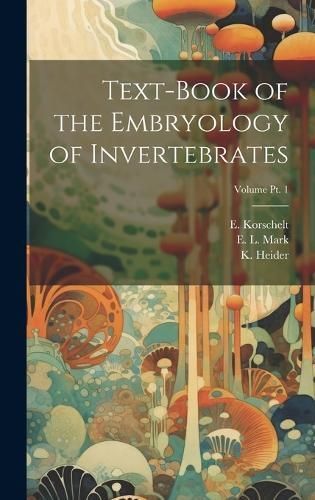 Text-book of the Embryology of Invertebrates; Volume pt. 1 (Hardback)
