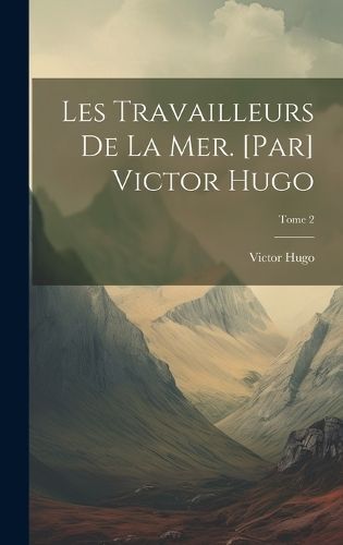 Les travailleurs de la mer. [Par] Victor Hugo; Tome 2 By Hugo