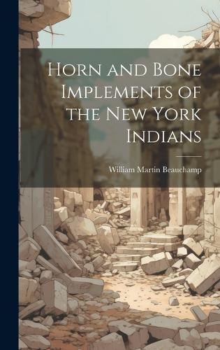 Horn and Bone Implements of the New York Indians By Beauchamp