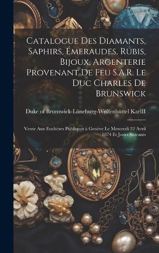 Catalogue Des Diamants, Saphirs, E?meraudes, Rubis, Bijoux, Argenterie Provenant De Feu S.A.R. Le Duc Charles De Brunswick