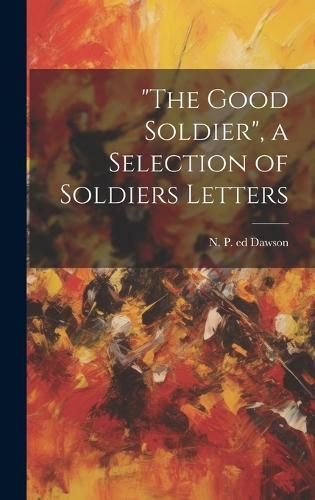 "The Good Soldier", a Selection of Soldiers Letters By Dawson