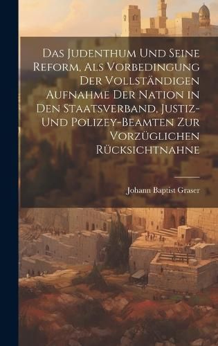 judenthum und seine reform, als vorbedingung der vollsta?ndigen aufnahme der nation in den staatsverband, justiz- und polizey-beamten zur ...