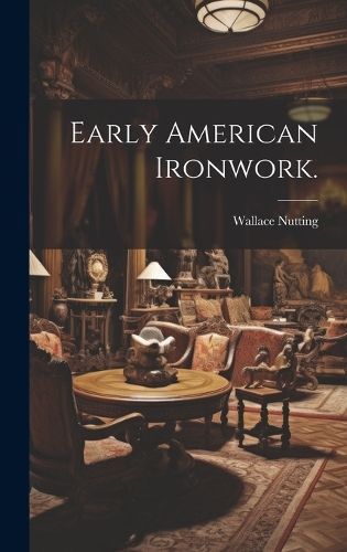 Early American Ironwork. By Wallace Nutting 9781020516047 (Hardback)