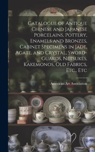 Catalogue of Antique Chinese and Japanese Porcelains, Pottery, Enamels and Bronzes, Cabinet Specimens in Jade, Agate, and Crystal, Sword-guards, ...
