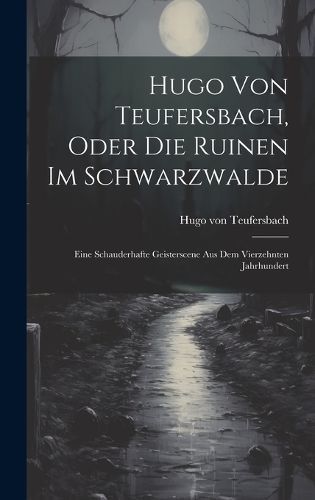 Hugo Von Teufersbach, Oder Die Ruinen Im Schwarzwalde By Teufersbach