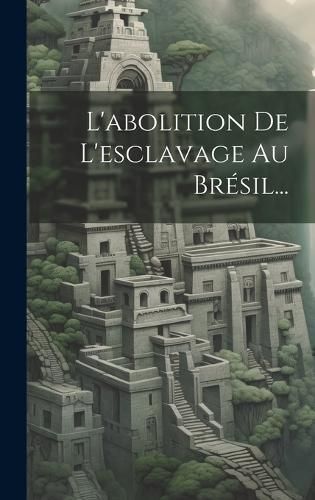 L'abolition De L'esclavage Au Brésil... By Anonymous 9781020524615