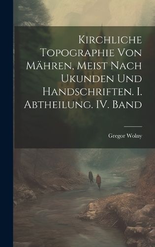 Kirchliche Topographie von Mähren, meist nach Ukunden und handschriften. I. Abtheilung. IV. Band