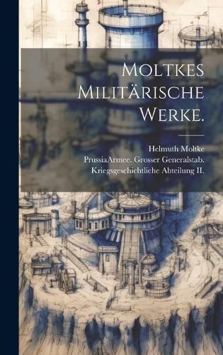 Moltkes Militärische Werke. By Helmuth Moltke (Graf Von) (Hardback)