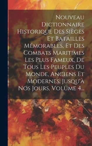 Nouveau Dictionnaire Historique Des Sièges Et Batailles Mémorables, Et Des Combats Maritimes Les Plus Fameux, De Tous Les Peuples Du Monde, ...