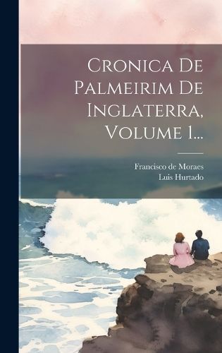 Cronica De Palmeirim De Inglaterra, Volume 1... By Moraes (Hardback)