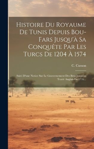 Histoire Du Royaume De Tunis Depuis Bou-fars Jusqu'à Sa Conquête Par Les Turcs De 1204 À 1574
