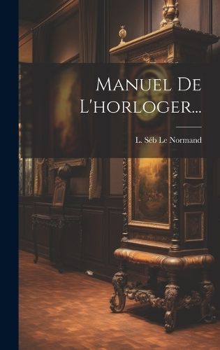 Manuel De L'horloger... By L Séb Le Normand 9781020556715 (Hardback)