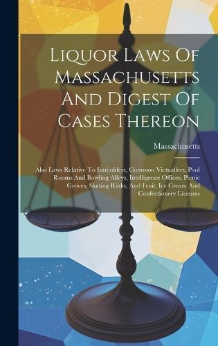 Liquor Laws Of Massachusetts And Digest Of Cases Thereon 9781020556821