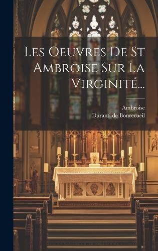 Les Oeuvres De St Ambroise Sur La Virginité... By Ambroise (Hardback)
