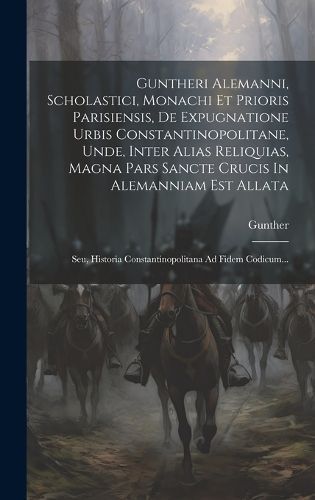Guntheri Alemanni, Scholastici, Monachi Et Prioris Parisiensis, De Expugnatione Urbis Constantinopolitane, Unde, Inter Alias Reliquias, Magna ...