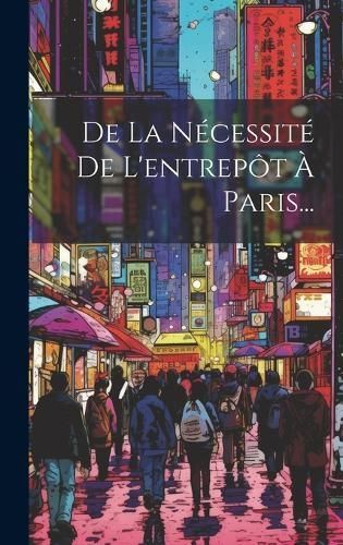 De La Nécessité De L'entrepôt À Paris... By Anonymous (Hardback)