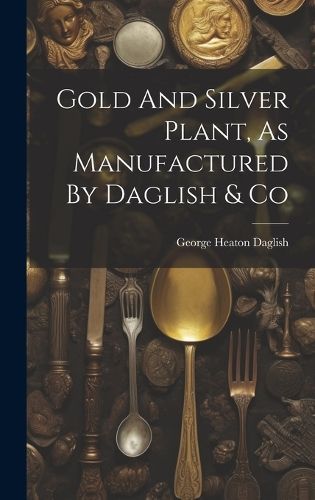 Gold And Silver Plant, As Manufactured By Daglish & Co 9781020586101