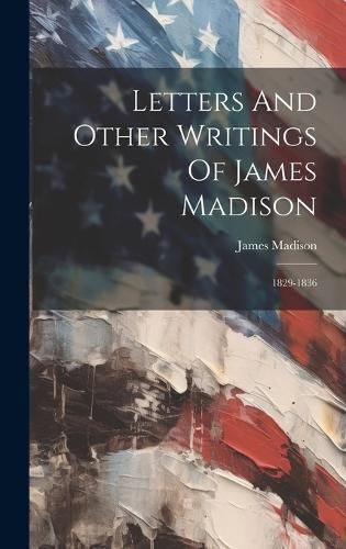 Letters And Other Writings Of James Madison By Madison 9781020594298