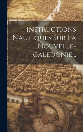 Instructions Nautiques Sur La Nouvelle-caledonie... By Anonymous