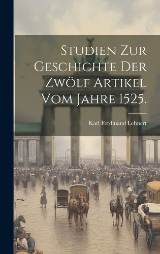 Studien zur Geschichte der zwölf Artikel vom Jahre 1525. By Lehnert