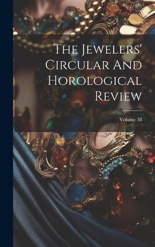 Jewelers' Circular And Horological Review; Volume 38 By Anonymous