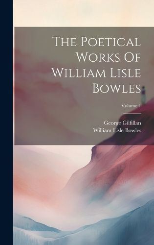 Poetical Works Of William Lisle Bowles; Volume 1 By Bowles (Hardback)